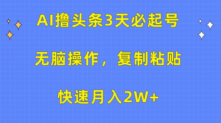 AI撸头条3天必起号,无脑操作3分钟1条,复制粘贴快速月入2W+-烽云网