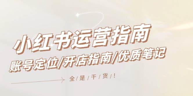 小红书运营指南，账号定位/开店指南/优质笔记/没有套路，全是经验-烽云网