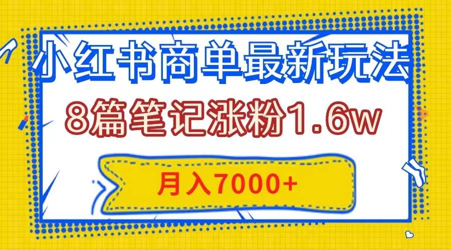 小红书商单最新玩法,8篇笔记涨粉1.6w,几分钟一个笔记,月入7000+-烽云网