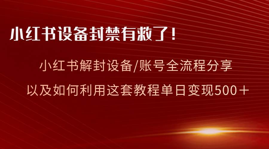 小红书设备及账号解封全流程分享，亲测有效，以及如何利用教程变现-烽云网