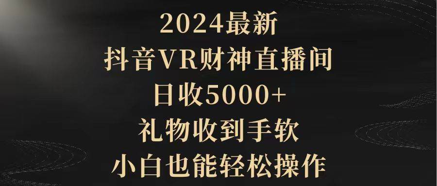 2024最新，抖音VR财神直播间，日收5000+，礼物收到手软，小白也能轻松操作-烽云网