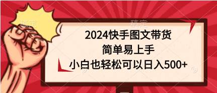 2024快手图文带货,简单易上手,小白也轻松可以日入500+-烽云网