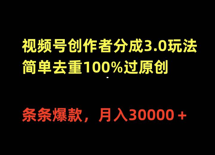视频号创作者分成3.0玩法，简单去重100%过原创，条条爆款，月入30000＋-烽云网