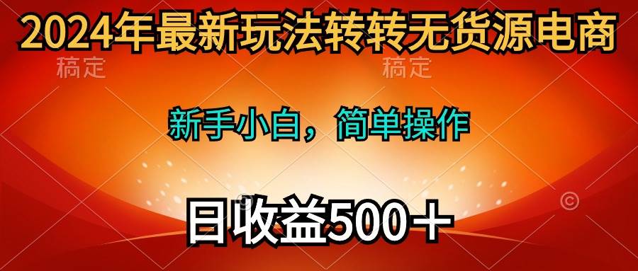2024年最新玩法转转无货源电商,新手小白 简单操作,长期稳定 日收入500+-烽云网
