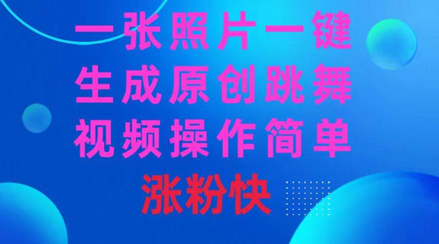 一张照片,一键生成原创跳舞视频 操作简单涨粉快-烽云网