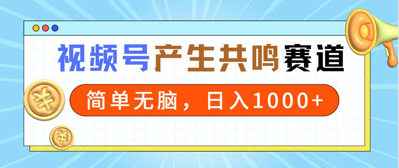 2024年视频号，产生共鸣赛道，简单无脑，一分钟一条视频，日入1000+-烽云网