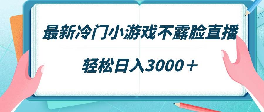 最新冷门小游戏不露脸直播,场观稳定几千,轻松日入3000+-烽云网