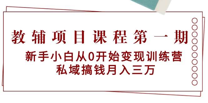 教辅项目课程第一期：新手小白从0开始变现训练营  私域搞钱月入三万-烽云网