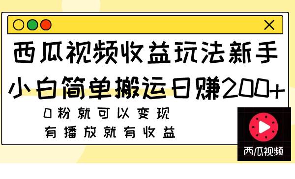 西瓜视频收益玩法，新手小白简单搬运日赚200+0粉就可以变现 有播放就有收益-烽云网