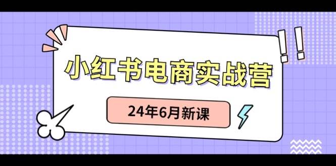 小红书电商实战营:小红书笔记带货和无人直播,24年6月新课-烽云网