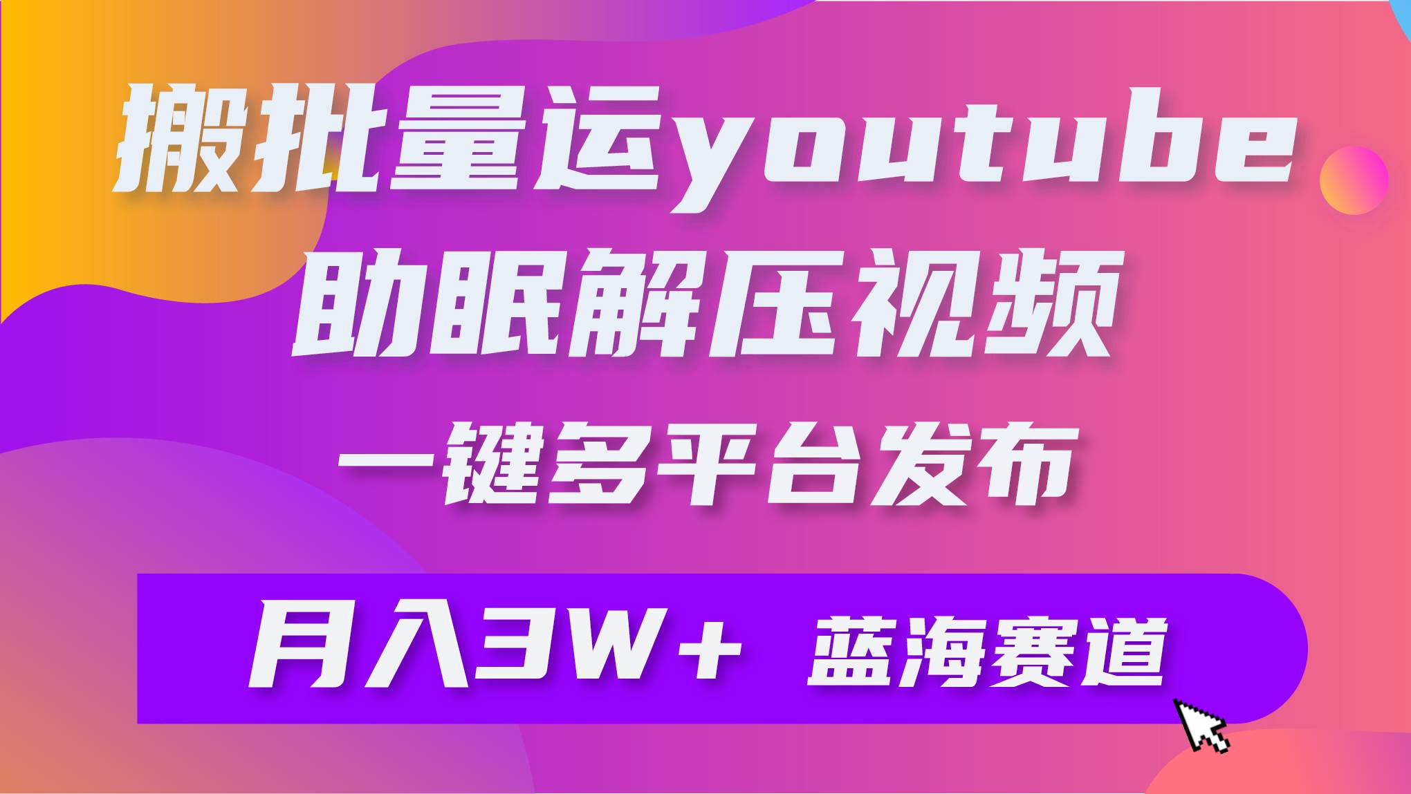 批量搬运YouTube解压助眠视频 一键多平台发布 月入2W+-烽云网