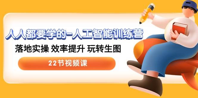 人人都要学的-人工智能训练营，落地实操 效率提升 玩转生图 (22节视频课)-烽云网