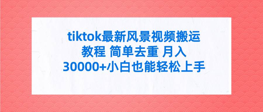 tiktok最新风景视频搬运教程 简单去重 月入30000+附全套工具-烽云网