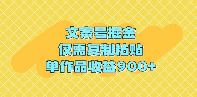 文案号掘金，仅需复制粘贴，单作品收益900+-烽云网
