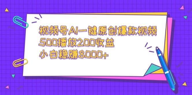 视频号AI一键原创爆款视频，500播放200收益，小白稳赚8000+-烽云网