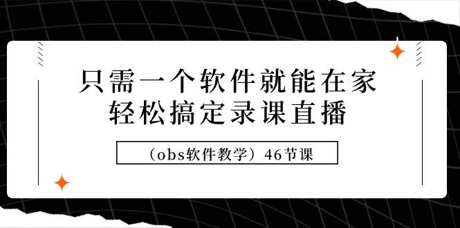只需一个软件就能在家轻松搞定录课直播（obs软件教学）46节课-烽云网