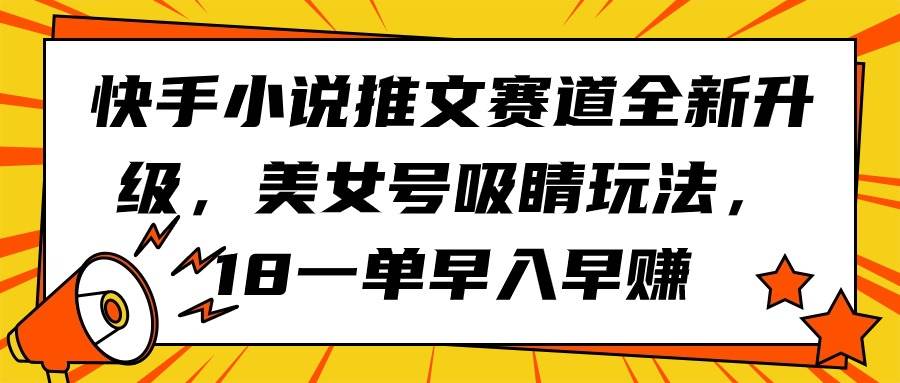 快手小说推文赛道全新升级，美女号吸睛玩法，18一单早入早赚-烽云网