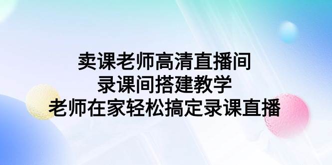 卖课老师高清直播间 录课间搭建教学，老师在家轻松搞定录课直播-烽云网