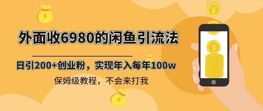 外面收费6980闲鱼引流法，日引200+创业粉，每天稳定2000+收益，保姆级教程-烽云网
