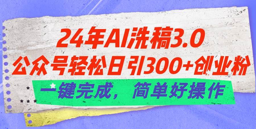 24年Ai洗稿3.0，公众号轻松日引300+创业粉，一键完成，简单好操作-烽云网