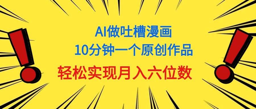 用AI做中式吐槽漫画,10分钟一个原创作品,轻松实现月入6位数-烽云网