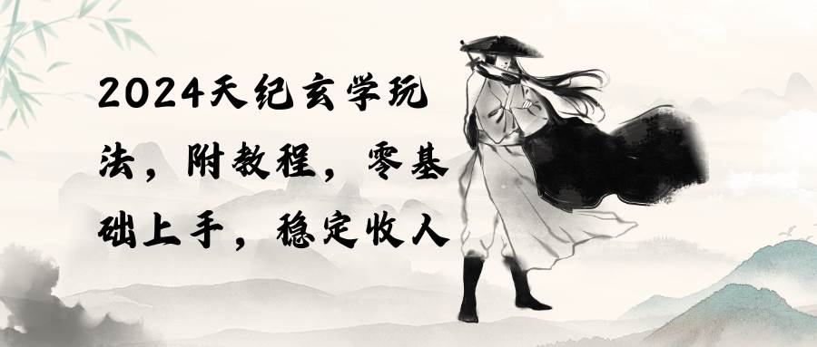 2024天纪玄学玩法，零基础上手，稳定收入（教程+工具）-烽云网