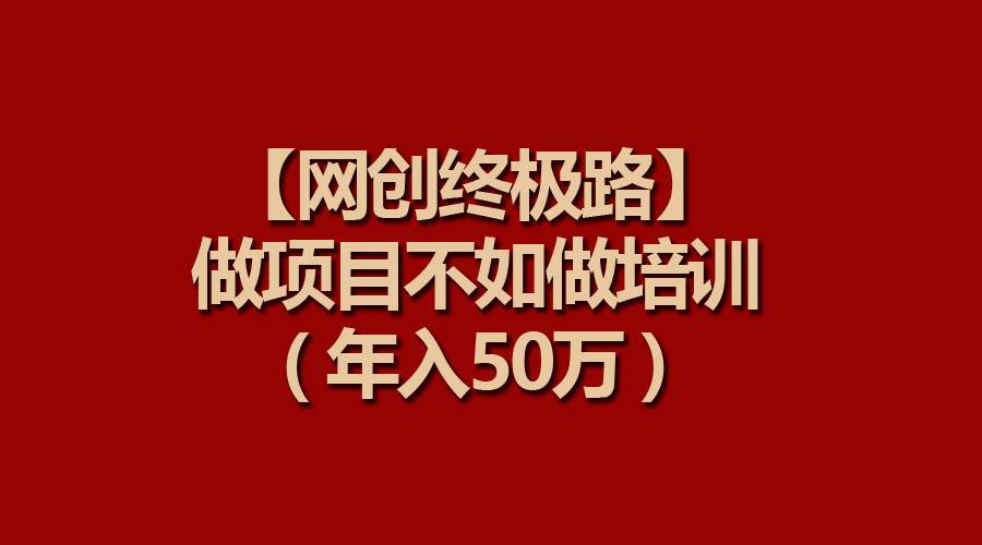【网创终极路】做项目不如做项目培训,年入50万-烽云网