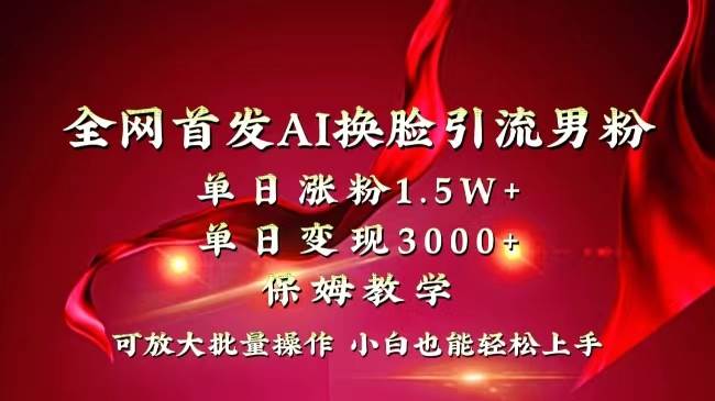 全网独创首发AI换脸引流男粉单日涨粉1.5W+变现3000+小白也能上手快速拿结果-烽云网
