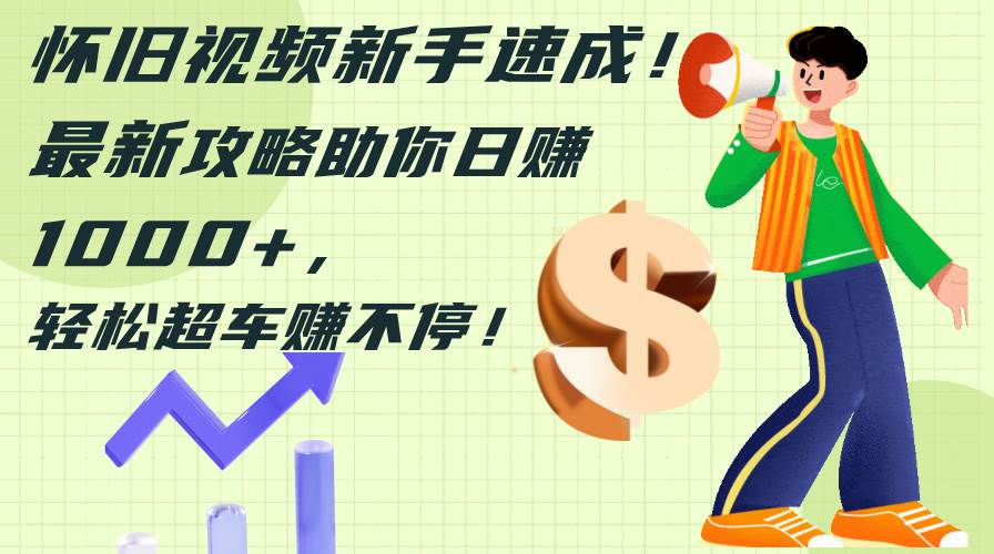 怀旧视频新手速成！最新攻略助你日赚1000+，轻松超车赚不停-烽云网