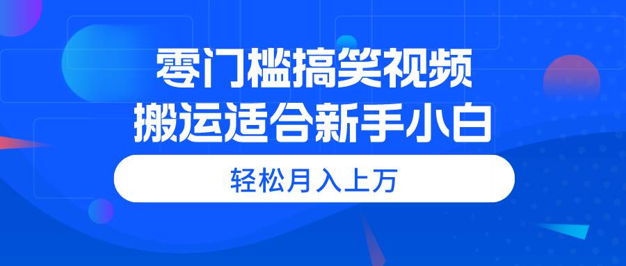 零门槛搞笑视频搬运，轻松月入上万，适合新手小白-烽云网