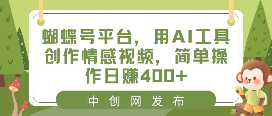 蝴蝶号平台，用AI工具创作情感视频，简单操作日赚400+-烽云网