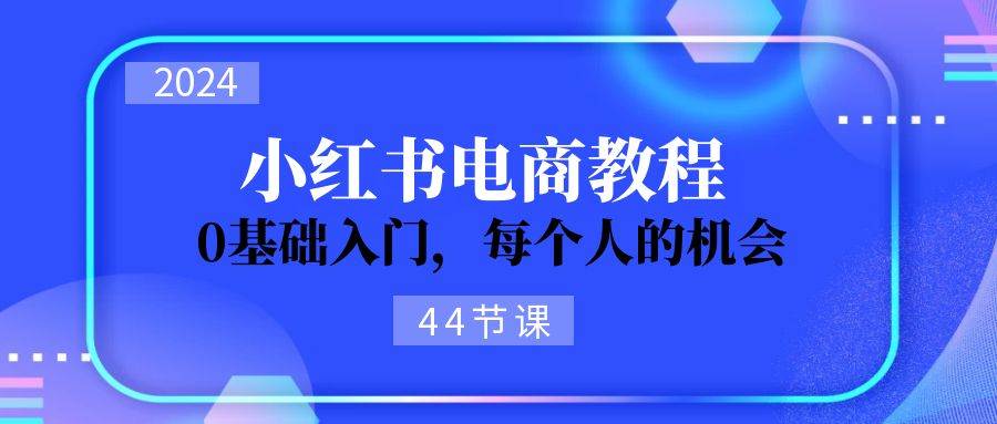 2024从0-1学习小红书电商，0基础入门，每个人的机会（44节）-烽云网
