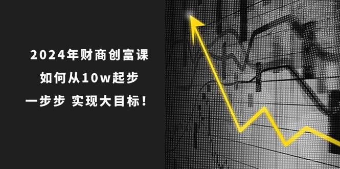 2024年 财商-创富课：如何从10w起步，一步步 实现大目标！-烽云网