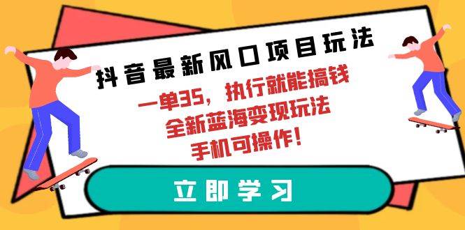 抖音最新风口项目玩法，一单35，执行就能搞钱 全新蓝海变现玩法 手机可操作-烽云网