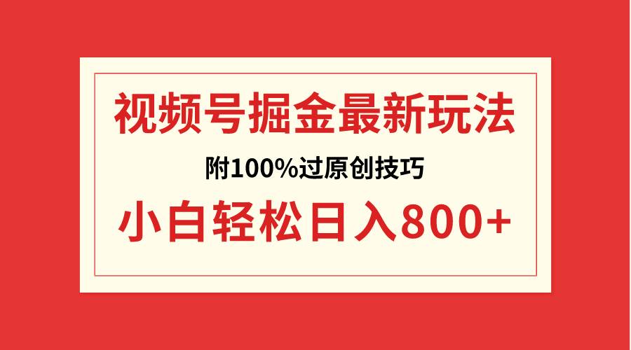 视频号掘金，小白轻松日入800+（附100%过原创技巧）-烽云网