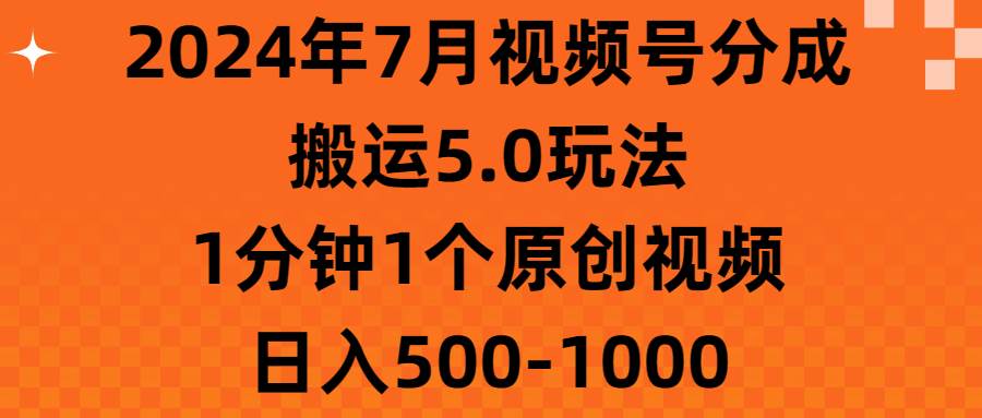 2024年7月视频号分成搬运5.0玩法,1分钟1个原创视频,日入500-1000-烽云网