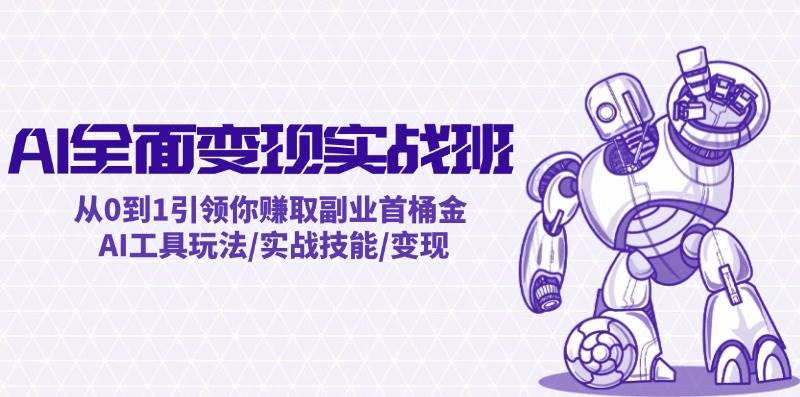 AI全面变现实操班：从0到1引领你赚取副业首桶金 AI工具玩法/实战技能/变现-烽云网