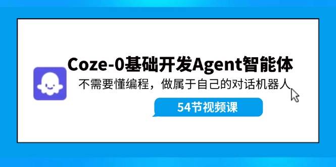 Coze-0基础开发 Agent智能体教程:不需要懂编程,做属于自己的对话机器人-烽云网