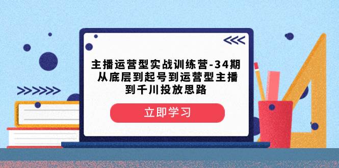 主播运营型实战训练营-第34期  从底层到起号到运营型主播到千川投放思路-烽云网