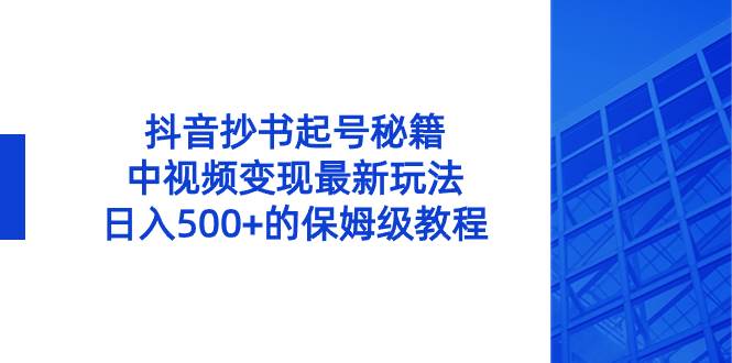 抖音抄书起号秘籍,中视频变现最新玩法,日入500+的保姆级教程!-烽云网