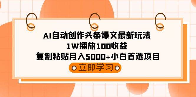 AI自动创作头条爆文最新玩法 1W播放100收益 复制粘贴月入5000+小白首选项目-烽云网