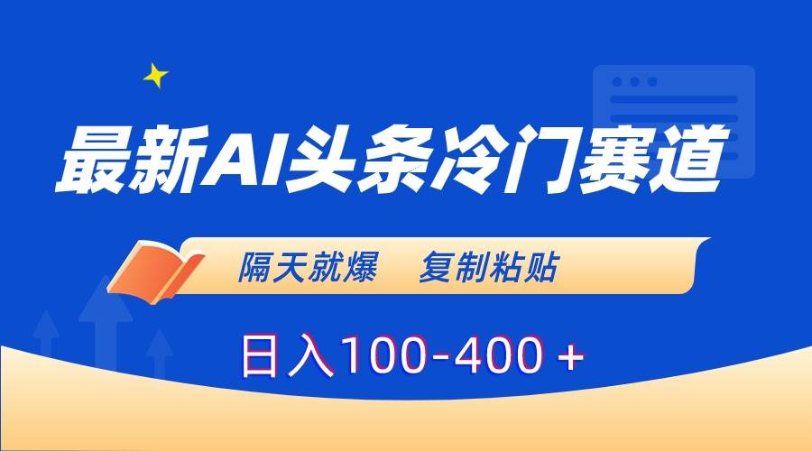 最新AI头条冷门赛道,隔天就爆,复制粘贴日入100-400+-烽云网