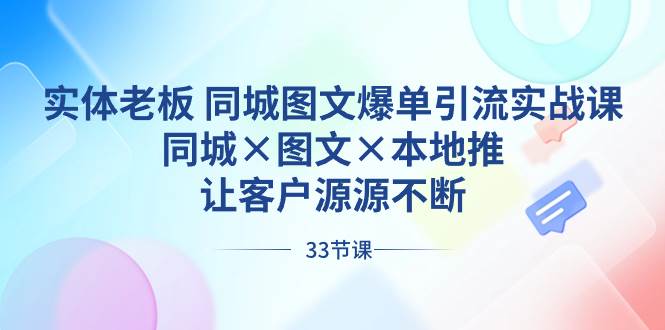 实体老板 同城图文爆单引流实战课，同城×图文×本地推，让客户源源不断-烽云网