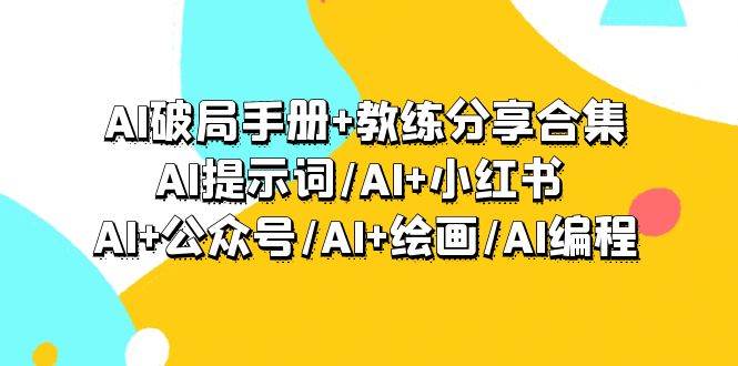 AI破局手册+教练分享合集：AI提示词/AI+小红书 /AI+公众号/AI+绘画/AI编程-烽云网