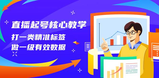 直播起号核心教学，打一类精准标签，做一级有效数据（14节课）-烽云网