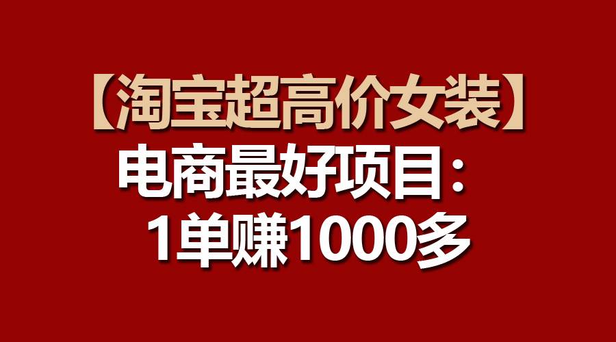 【淘宝超高价女装】电商最好项目:一单赚1000多-烽云网