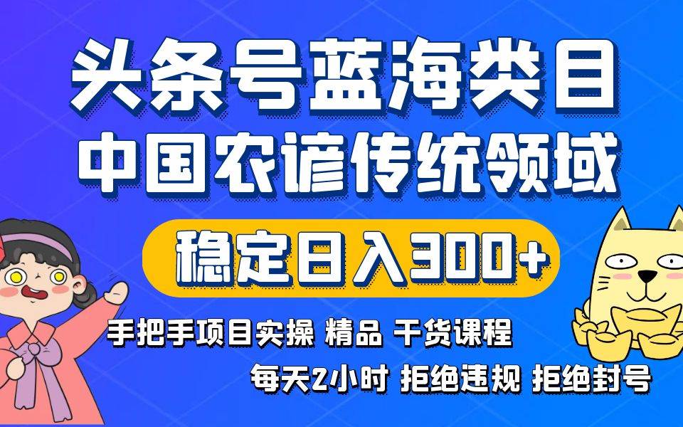 头条号蓝海类目传统和农谚领域实操精品课程拒绝违规封号稳定日入300+-烽云网