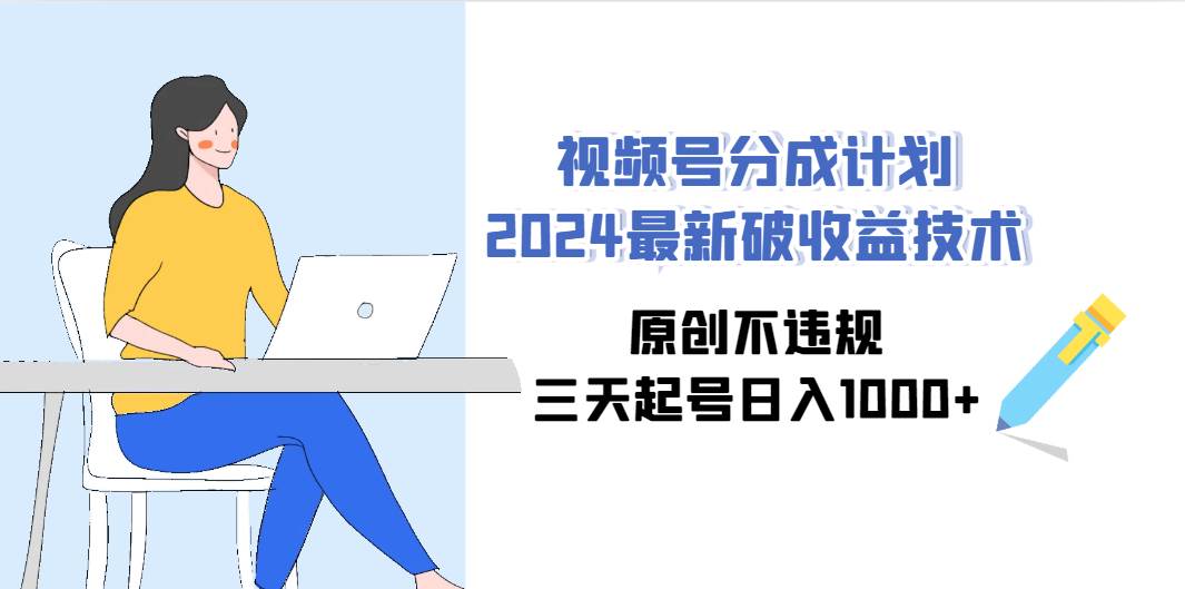 视频号分成计划2024最新破收益技术,原创不违规,三天起号日入1000+-烽云网