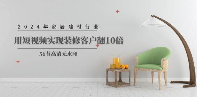 2024年家居建材行业，用短视频实现装修客户翻10倍（56节高清无水印）-烽云网