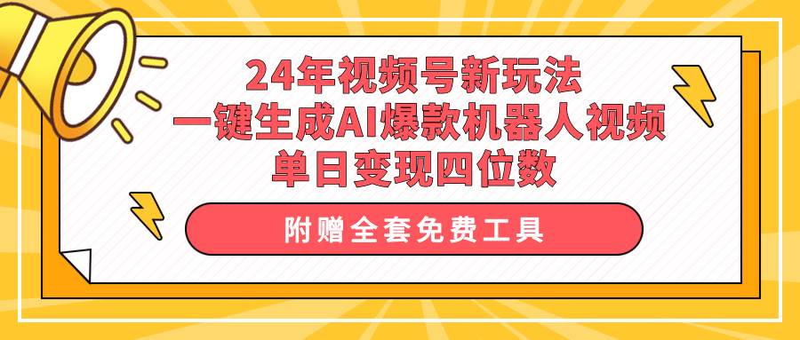 24年视频号新玩法 一键生成AI爆款机器人视频，单日轻松变现四位数-烽云网